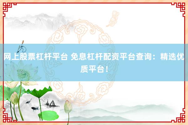 网上股票杠杆平台 免息杠杆配资平台查询:精选优质平台!