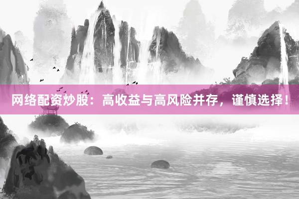 网络配资炒股:高收益与高风险并存,谨慎选择!