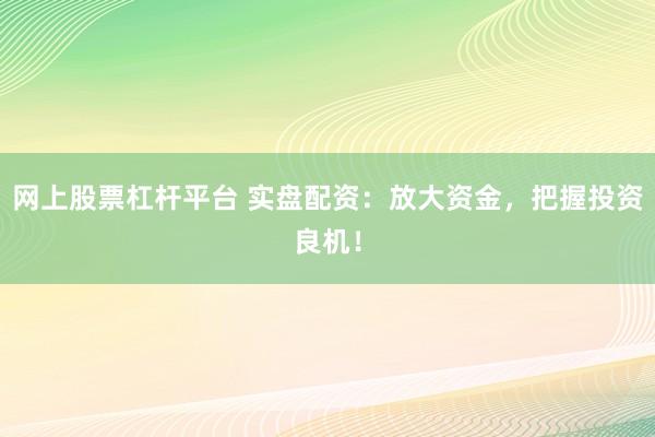 网上股票杠杆平台 实盘配资:放大资金,把握投资良机!
