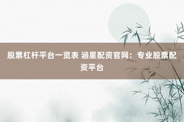 股票杠杆平台一览表 涵星配资官网：专业股票配资平台