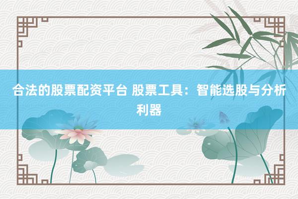 合法的股票配资平台 股票工具：智能选股与分析利器
