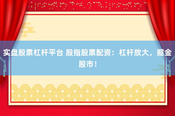 实盘股票杠杆平台 股指股票配资：杠杆放大，掘金股市！