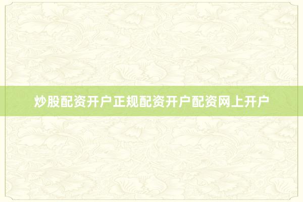 炒股配资开户正规配资开户配资网上开户