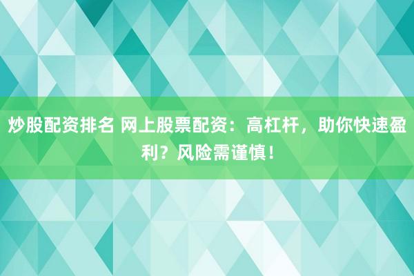炒股配资排名 网上股票配资：高杠杆，助你快速盈利？风险需谨慎！