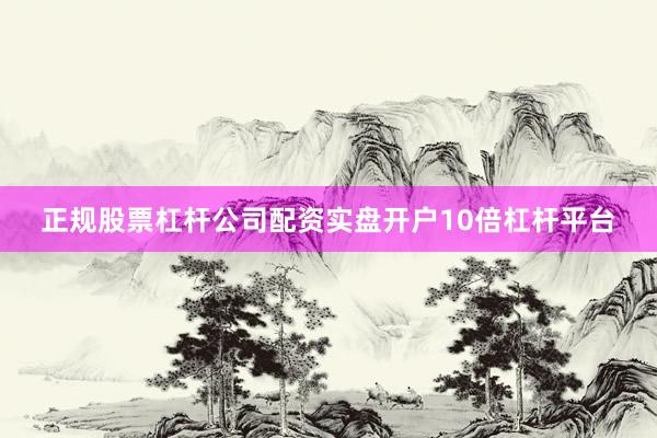 正规股票杠杆公司配资实盘开户10倍杠杆平台