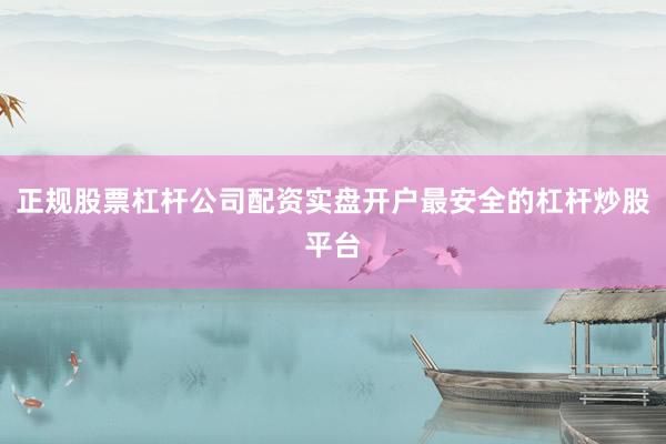 正规股票杠杆公司配资实盘开户最安全的杠杆炒股平台