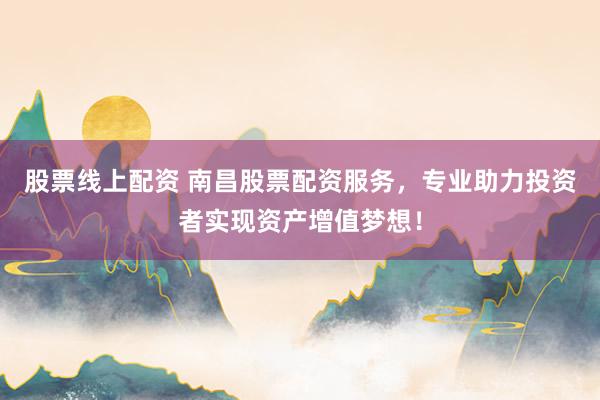股票线上配资 南昌股票配资服务，专业助力投资者实现资产增值梦想！