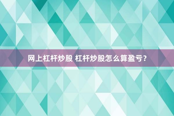 网上杠杆炒股 杠杆炒股怎么算盈亏？