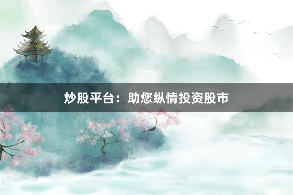 炒股平台：助您纵情投资股市