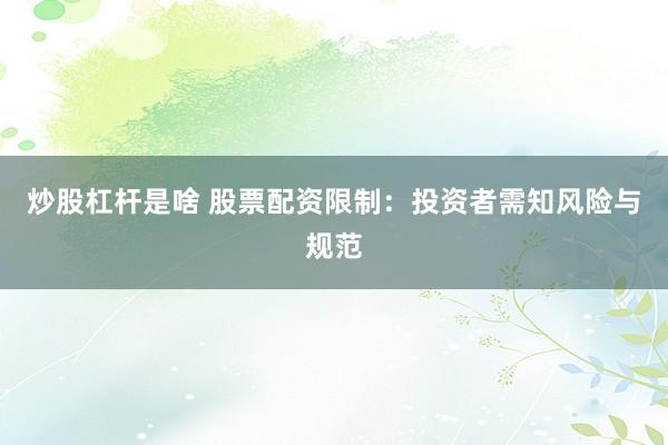 炒股杠杆是啥 股票配资限制：投资者需知风险与规范