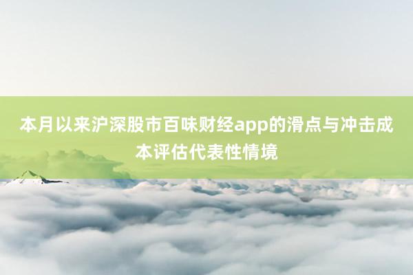 本月以来沪深股市百味财经app的滑点与冲击成本评估代表性情境