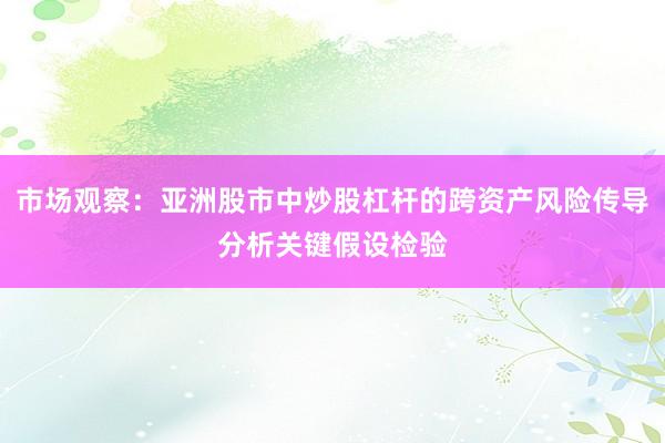 市场观察：亚洲股市中炒股杠杆的跨资产风险传导分析关键假设检验