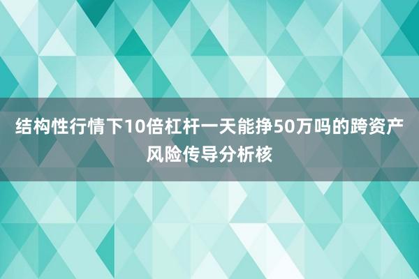 结构性行情下10倍杠杆一天能挣50万吗的跨资产风险传导分析核