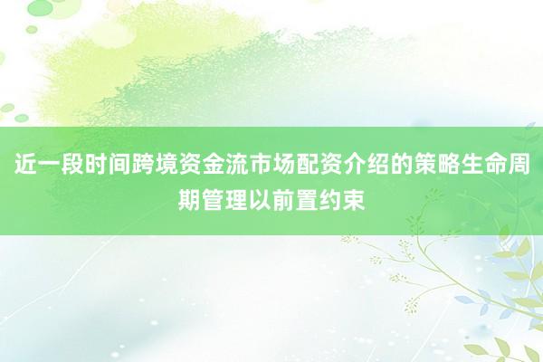 近一段时间跨境资金流市场配资介绍的策略生命周期管理以前置约束