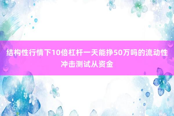 结构性行情下10倍杠杆一天能挣50万吗的流动性冲击测试从资金