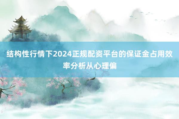 结构性行情下2024正规配资平台的保证金占用效率分析从心理偏