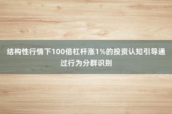 结构性行情下100倍杠杆涨1%的投资认知引导通过行为分群识别