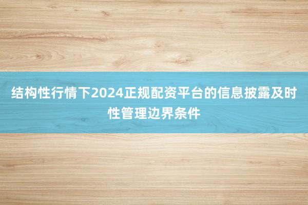 结构性行情下2024正规配资平台的信息披露及时性管理边界条件