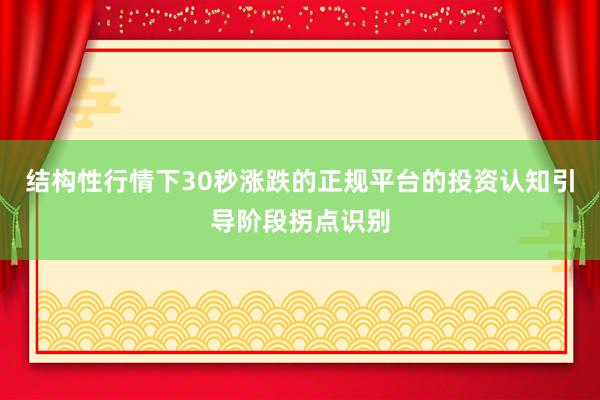 结构性行情下30秒涨跌的正规平台的投资认知引导阶段拐点识别