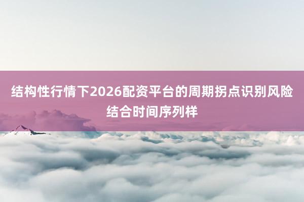 结构性行情下2026配资平台的周期拐点识别风险结合时间序列样