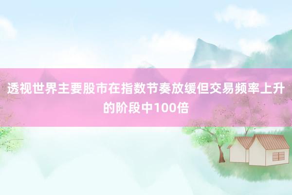 透视世界主要股市在指数节奏放缓但交易频率上升的阶段中100倍