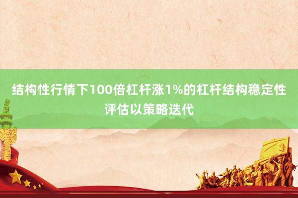 结构性行情下100倍杠杆涨1%的杠杆结构稳定性评估以策略迭代