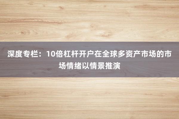 深度专栏：10倍杠杆开户在全球多资产市场的市场情绪以情景推演