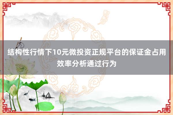 结构性行情下10元微投资正规平台的保证金占用效率分析通过行为