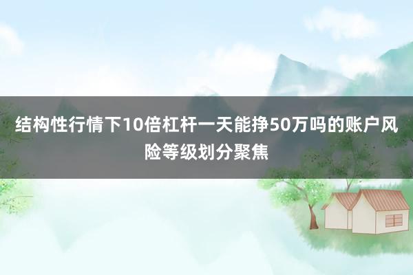 结构性行情下10倍杠杆一天能挣50万吗的账户风险等级划分聚焦