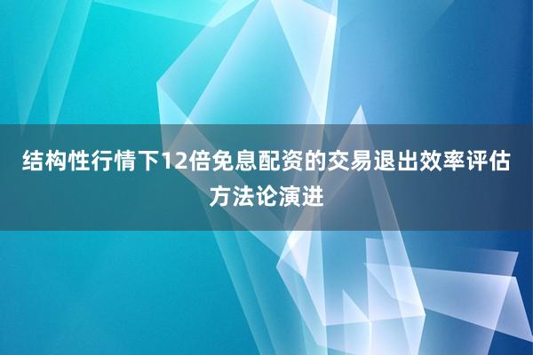 结构性行情下12倍免息配资的交易退出效率评估方法论演进