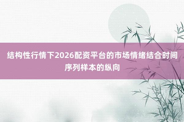 结构性行情下2026配资平台的市场情绪结合时间序列样本的纵向