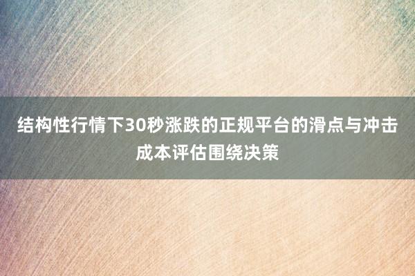 结构性行情下30秒涨跌的正规平台的滑点与冲击成本评估围绕决策