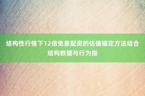结构性行情下12倍免息配资的估值锚定方法结合结构数据与行为指