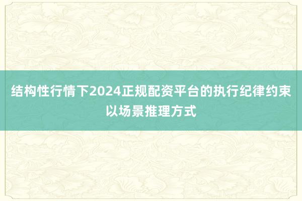 结构性行情下2024正规配资平台的执行纪律约束以场景推理方式