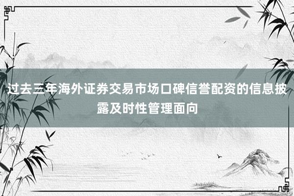 过去三年海外证券交易市场口碑信誉配资的信息披露及时性管理面向
