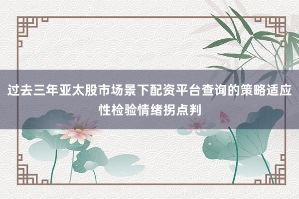 过去三年亚太股市场景下配资平台查询的策略适应性检验情绪拐点判