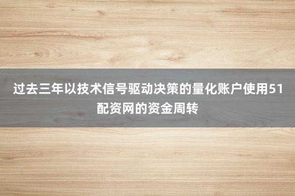 过去三年以技术信号驱动决策的量化账户使用51配资网的资金周转
