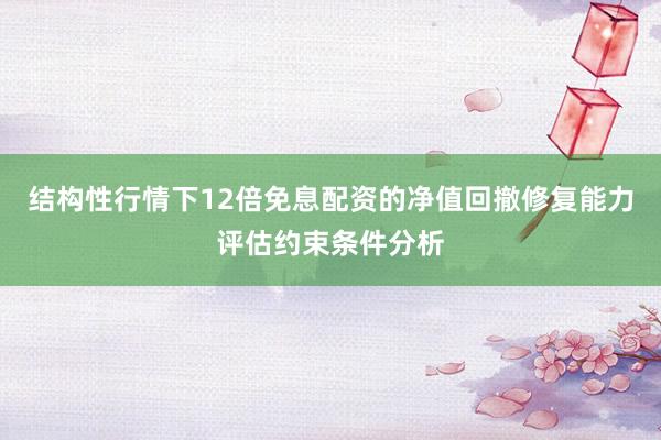 结构性行情下12倍免息配资的净值回撤修复能力评估约束条件分析