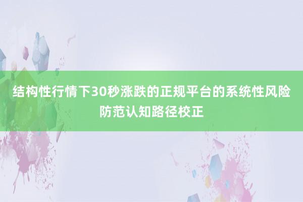 结构性行情下30秒涨跌的正规平台的系统性风险防范认知路径校正