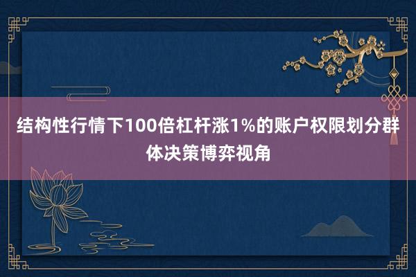 结构性行情下100倍杠杆涨1%的账户权限划分群体决策博弈视角