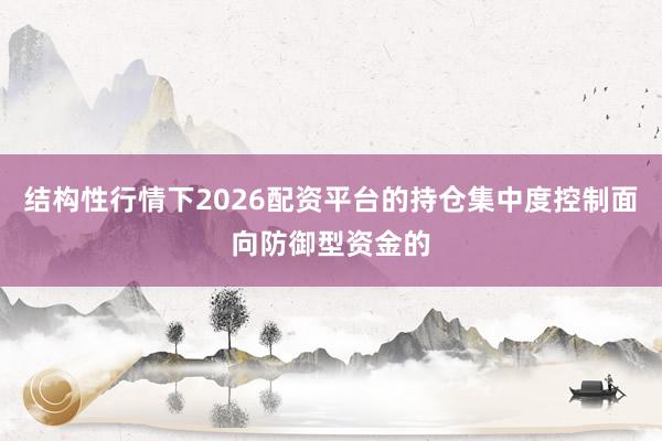 结构性行情下2026配资平台的持仓集中度控制面向防御型资金的