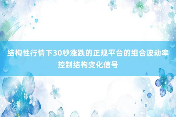 结构性行情下30秒涨跌的正规平台的组合波动率控制结构变化信号
