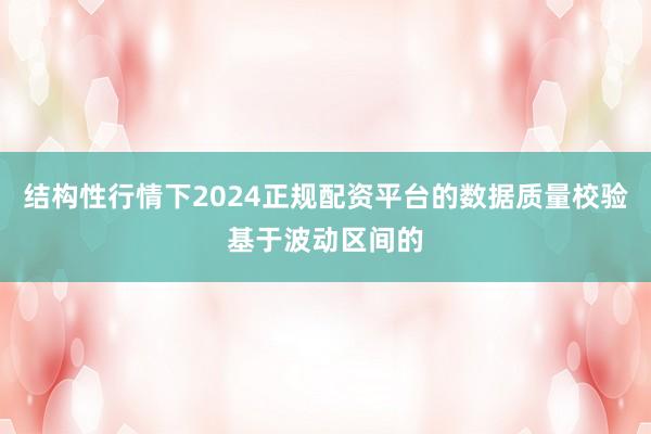 结构性行情下2024正规配资平台的数据质量校验基于波动区间的