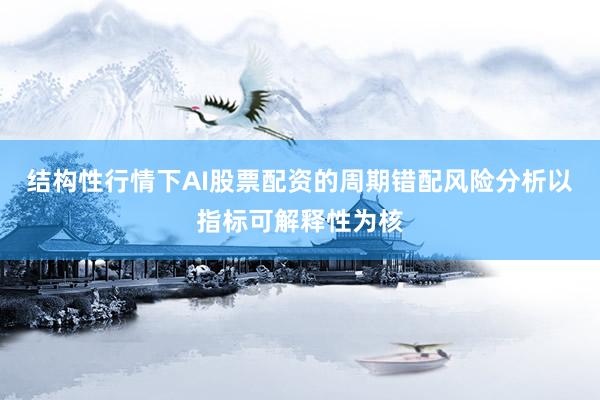 结构性行情下AI股票配资的周期错配风险分析以指标可解释性为核