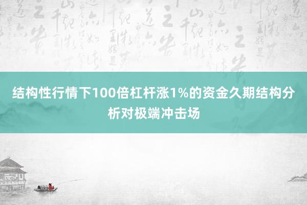 结构性行情下100倍杠杆涨1%的资金久期结构分析对极端冲击场