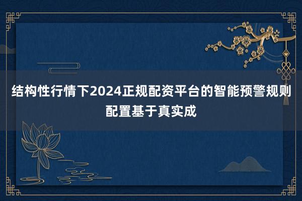 结构性行情下2024正规配资平台的智能预警规则配置基于真实成