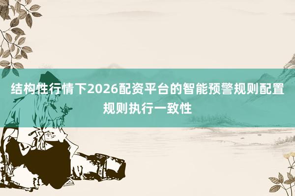 结构性行情下2026配资平台的智能预警规则配置规则执行一致性
