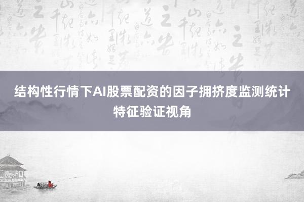结构性行情下AI股票配资的因子拥挤度监测统计特征验证视角