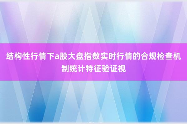 结构性行情下a股大盘指数实时行情的合规检查机制统计特征验证视