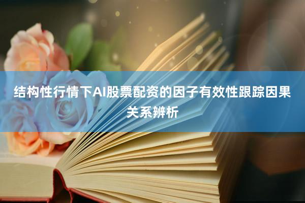 结构性行情下AI股票配资的因子有效性跟踪因果关系辨析